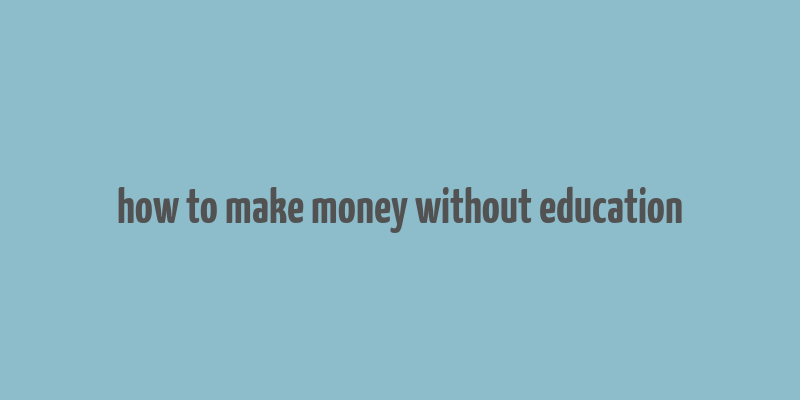 how to make money without education