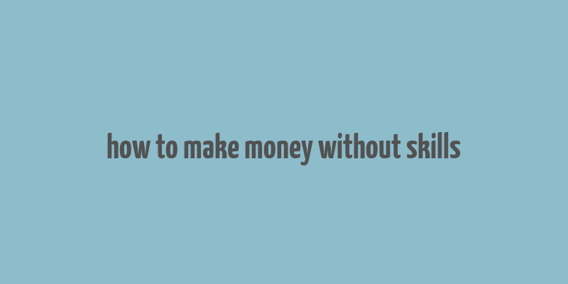 how to make money without skills