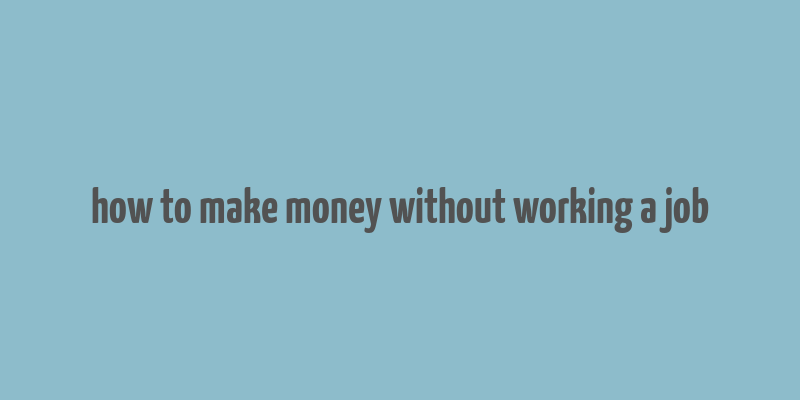 how to make money without working a job