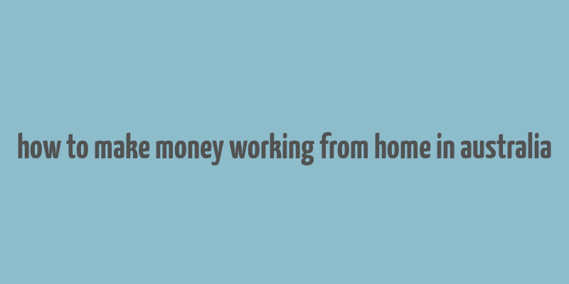 how to make money working from home in australia