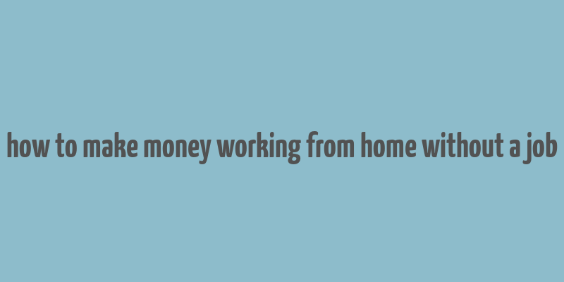 how to make money working from home without a job