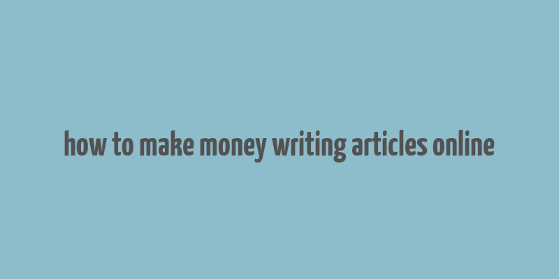 how to make money writing articles online