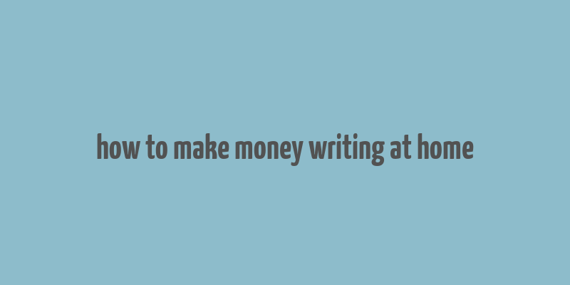 how to make money writing at home