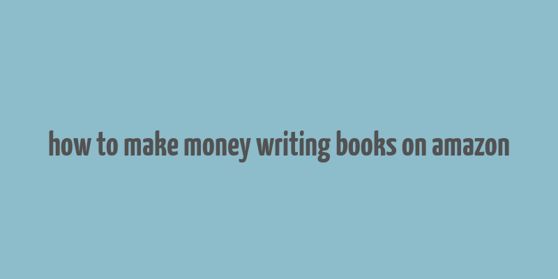 how to make money writing books on amazon