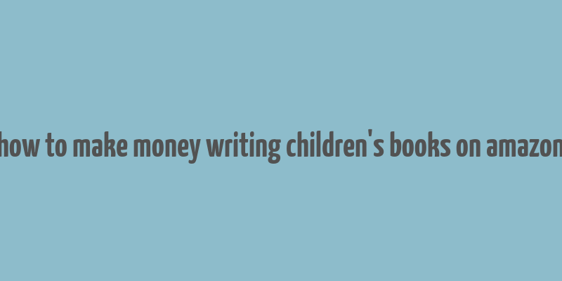 how to make money writing children's books on amazon