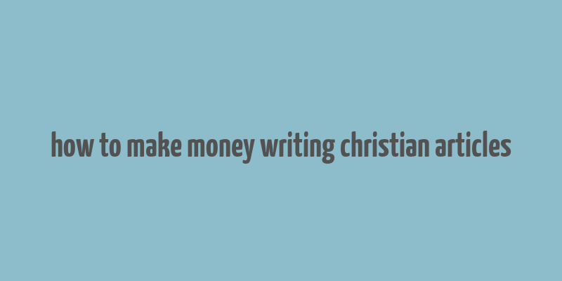 how to make money writing christian articles