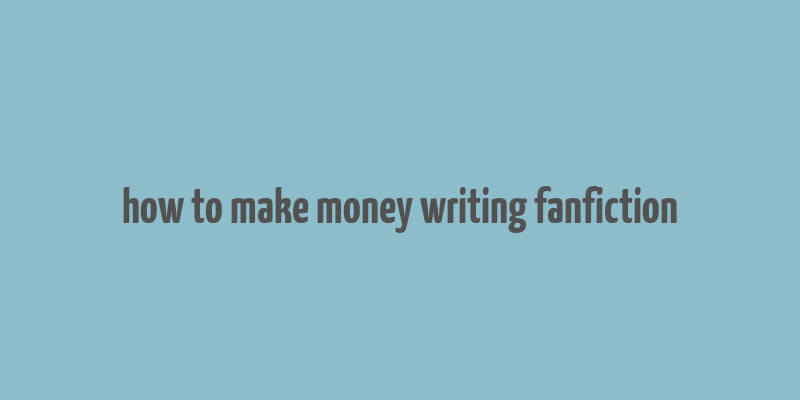 how to make money writing fanfiction