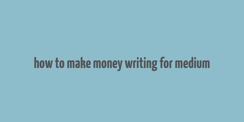 how to make money writing for medium