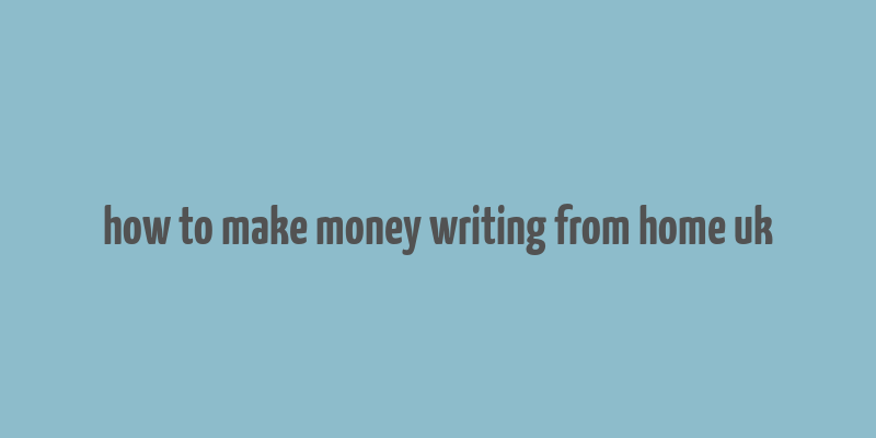 how to make money writing from home uk