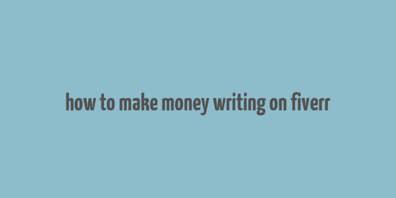 how to make money writing on fiverr