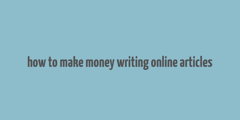 how to make money writing online articles