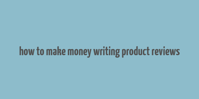 how to make money writing product reviews