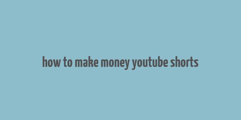 how to make money youtube shorts