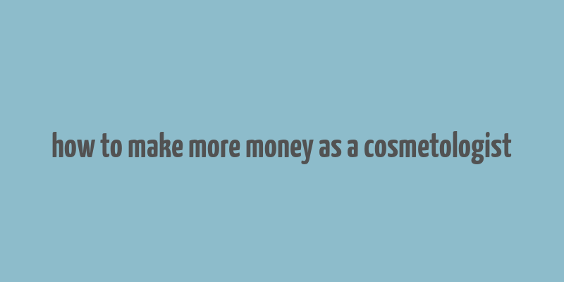 how to make more money as a cosmetologist