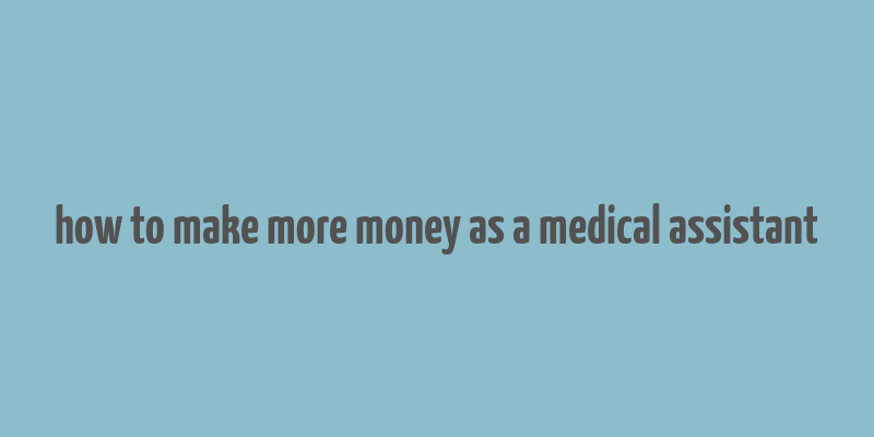 how to make more money as a medical assistant