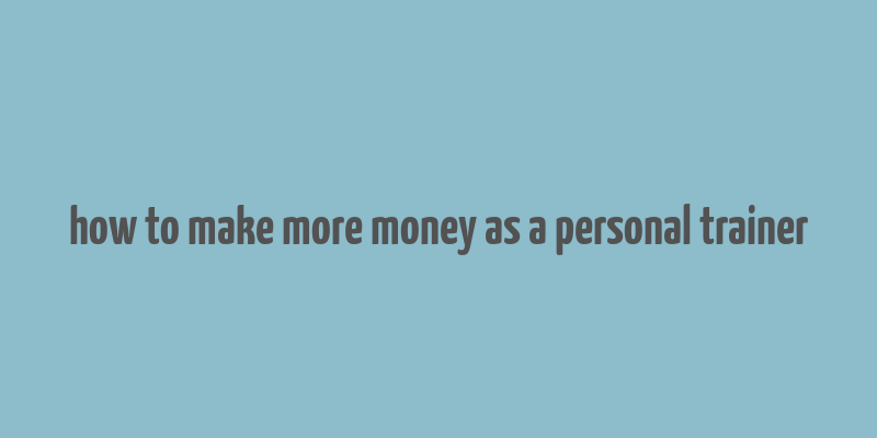 how to make more money as a personal trainer