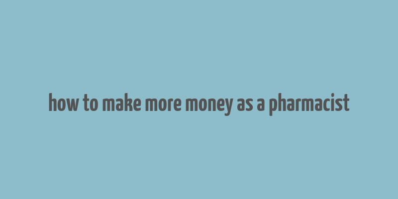 how to make more money as a pharmacist