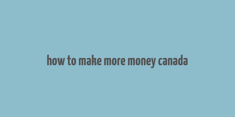 how to make more money canada