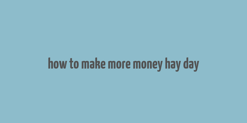 how to make more money hay day