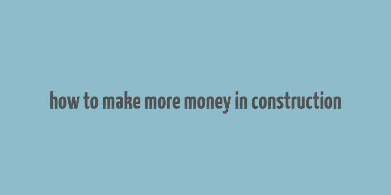 how to make more money in construction