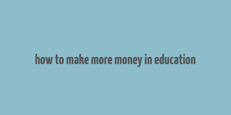 how to make more money in education