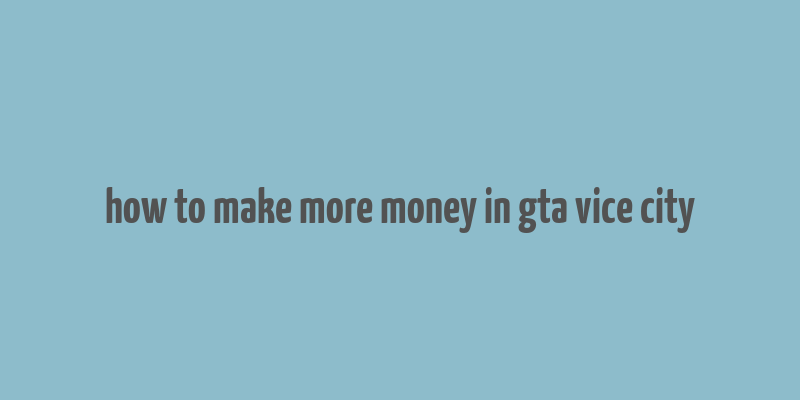 how to make more money in gta vice city