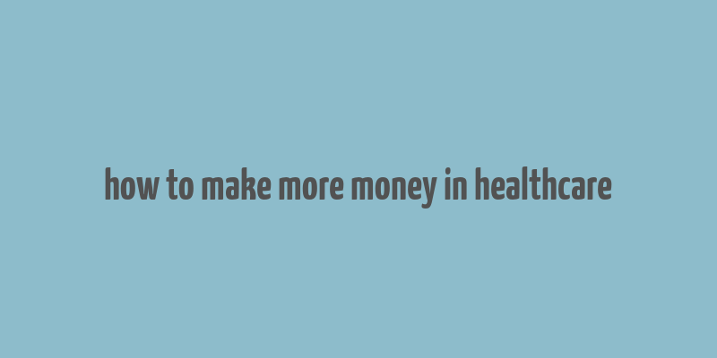 how to make more money in healthcare