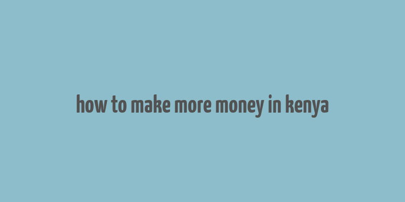 how to make more money in kenya