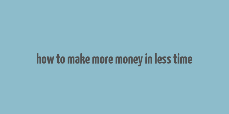 how to make more money in less time