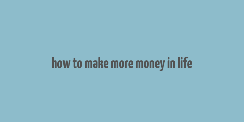 how to make more money in life