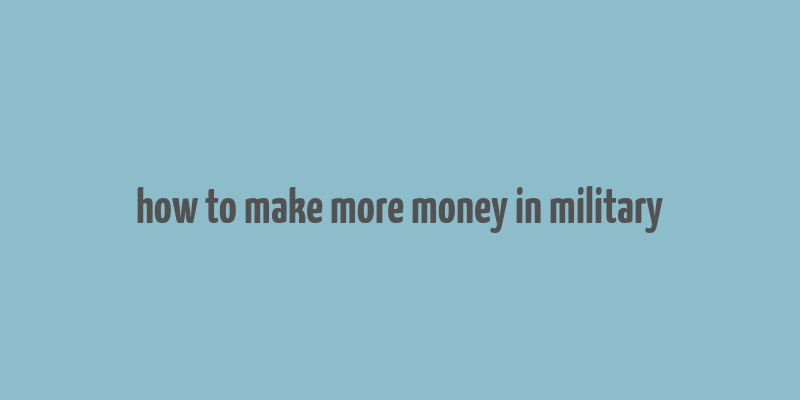 how to make more money in military