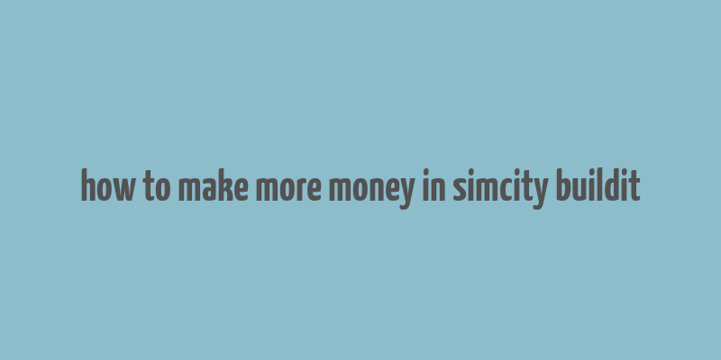 how to make more money in simcity buildit