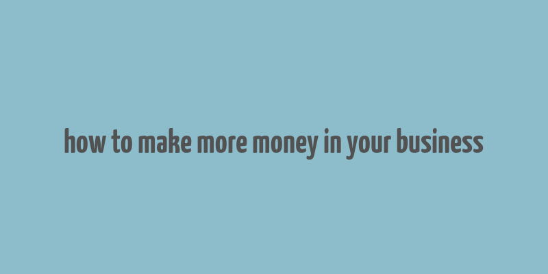 how to make more money in your business