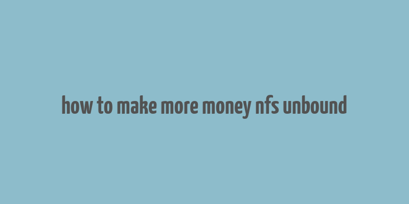 how to make more money nfs unbound