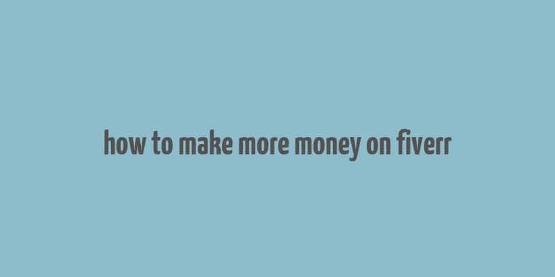 how to make more money on fiverr