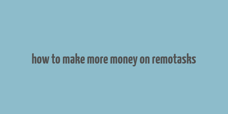 how to make more money on remotasks