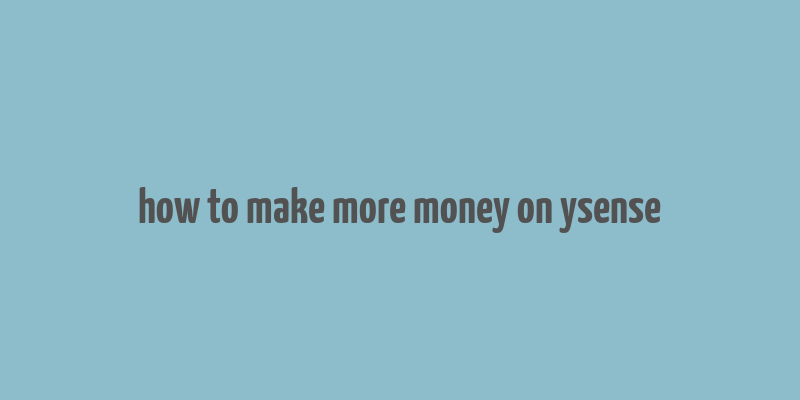 how to make more money on ysense