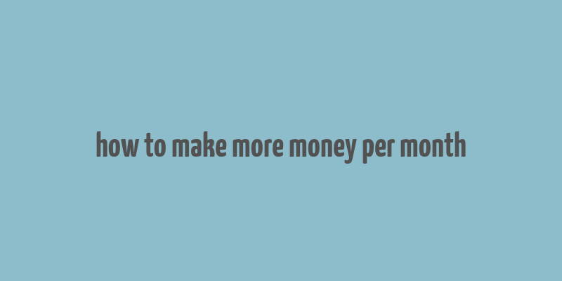 how to make more money per month