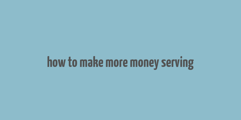 how to make more money serving