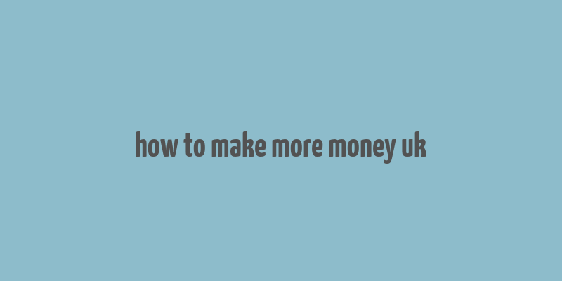 how to make more money uk