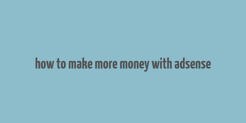 how to make more money with adsense