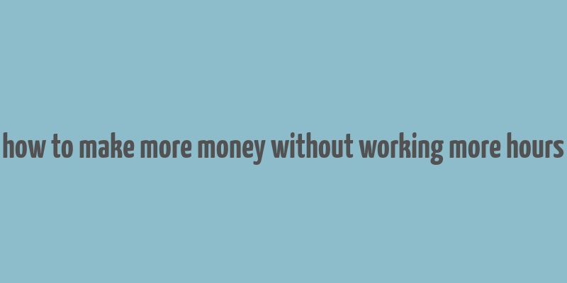 how to make more money without working more hours