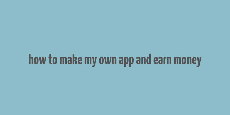 how to make my own app and earn money