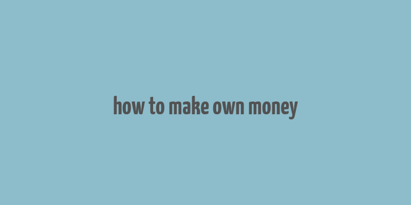 how to make own money