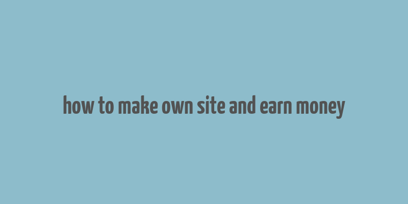 how to make own site and earn money