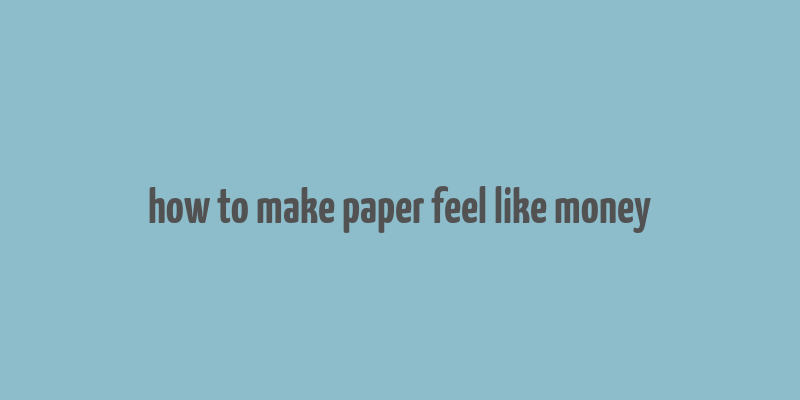 how to make paper feel like money