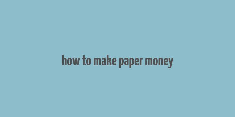 how to make paper money