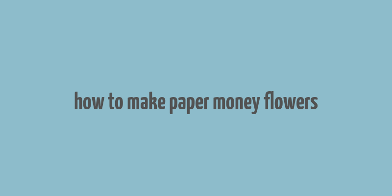 how to make paper money flowers