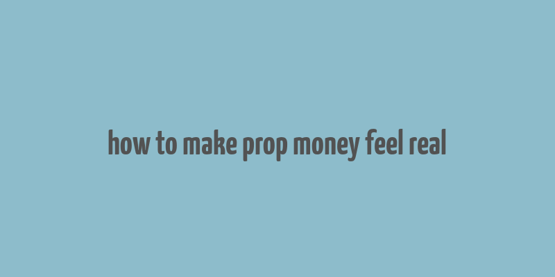 how to make prop money feel real