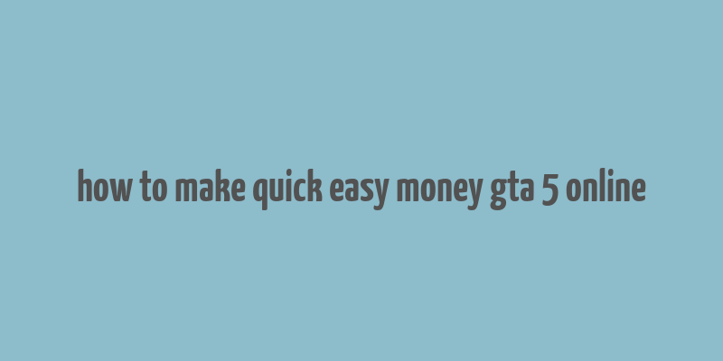 how to make quick easy money gta 5 online